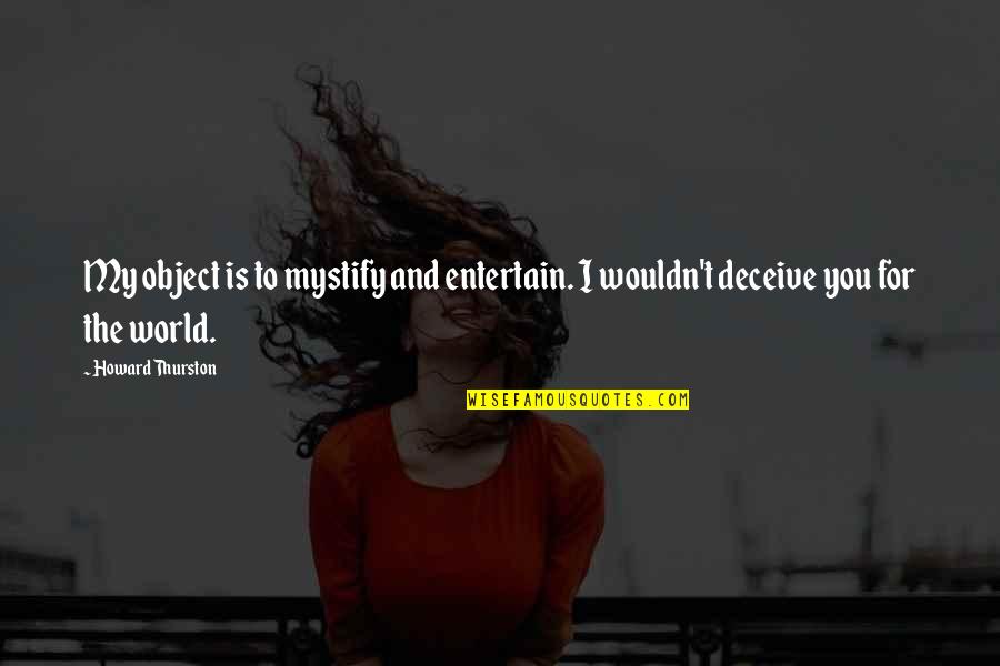 Howard Thurston Quotes By Howard Thurston: My object is to mystify and entertain. I