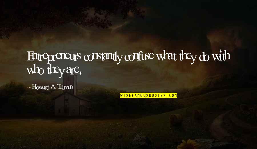 Howard Tullman Quotes By Howard A. Tullman: Entrepreneurs constantly confuse what they do with who Howard Tullman Quotes By Howard A. Tullman: Entrepreneurs constantly confuse what they do with who