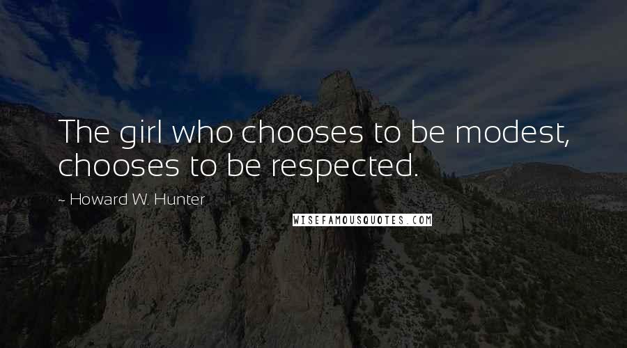 Howard W. Hunter quotes: The girl who chooses to be modest, chooses to be respected.