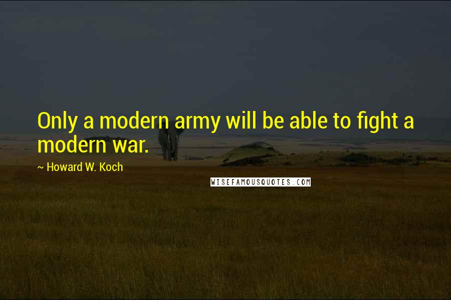 Howard W. Koch quotes: Only a modern army will be able to fight a modern war.