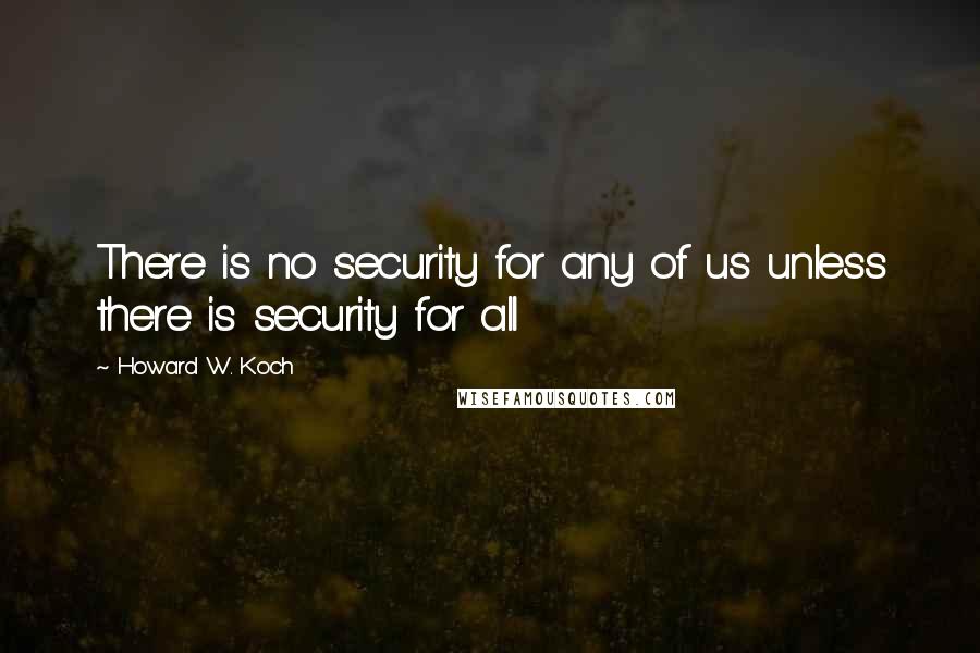 Howard W. Koch quotes: There is no security for any of us unless there is security for all