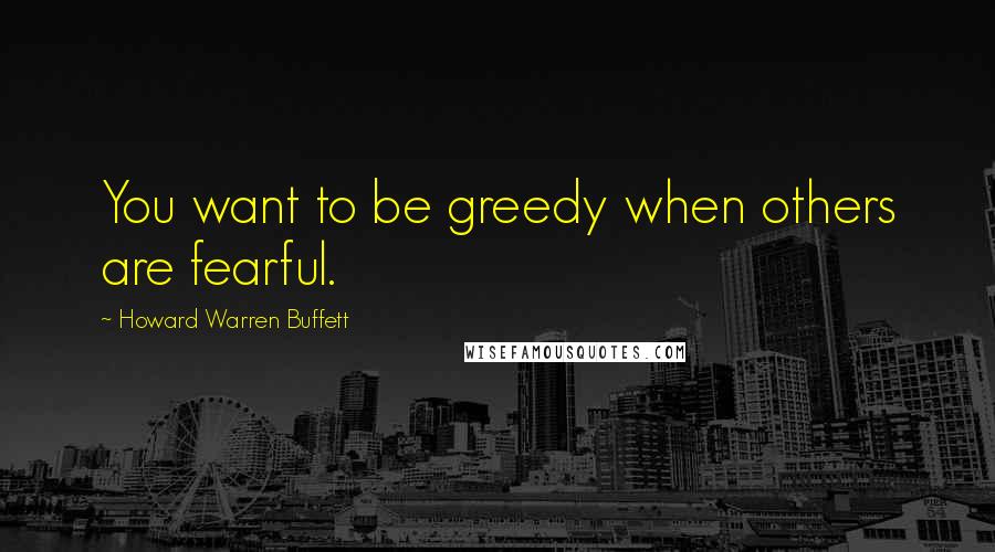 Howard Warren Buffett quotes: You want to be greedy when others are fearful.