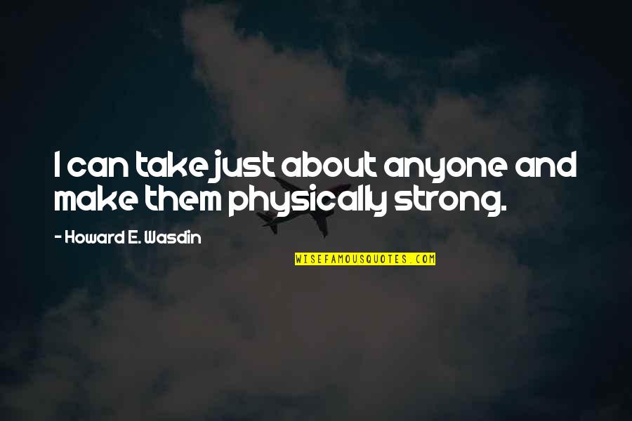 Howard Wasdin Quotes By Howard E. Wasdin: I can take just about anyone and make Howard Wasdin Quotes By Howard E. Wasdin: I can take just about anyone and make
