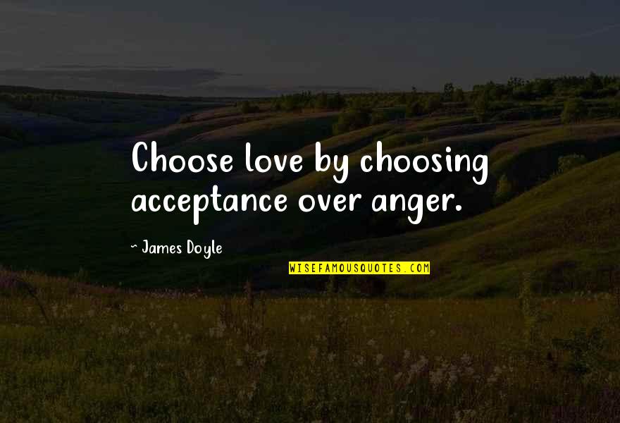 Howard Wolowitz Quotes By James Doyle: Choose love by choosing acceptance over anger.