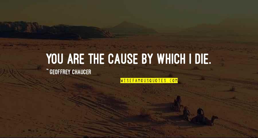 Howard Zehr Quotes By Geoffrey Chaucer: You are the cause by which I die. Howard Zehr Quotes By Geoffrey Chaucer: You are the cause by which I die.