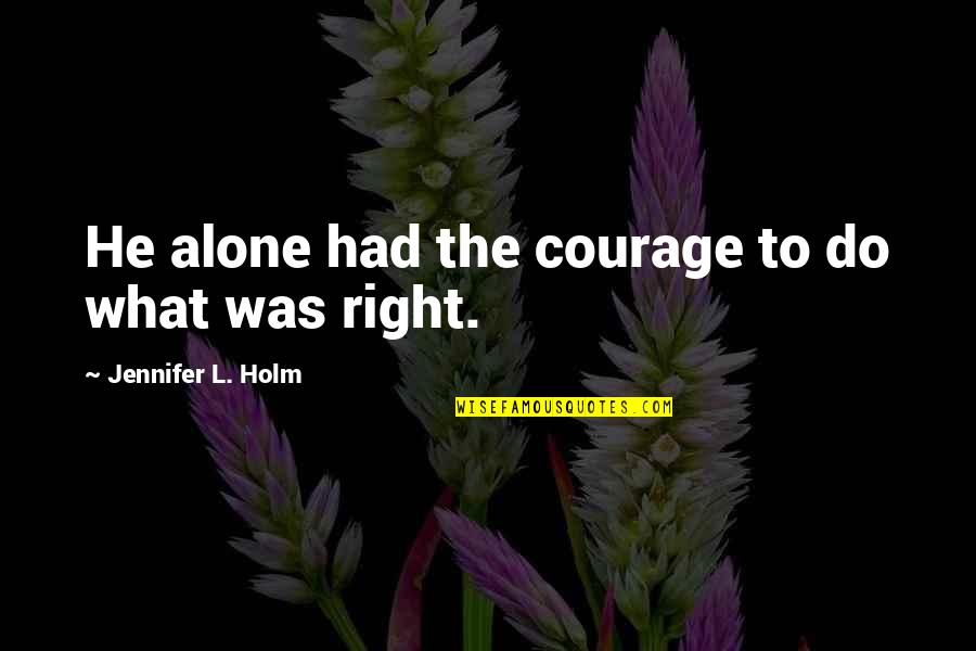 Howard Zehr Quotes By Jennifer L. Holm: He alone had the courage to do what Howard Zehr Quotes By Jennifer L. Holm: He alone had the courage to do what