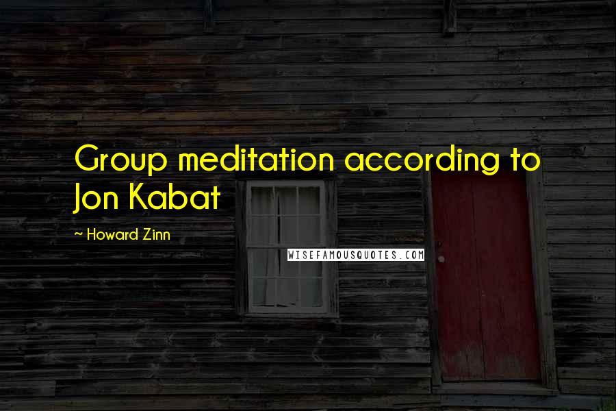 Howard Zinn quotes: Group meditation according to Jon Kabat