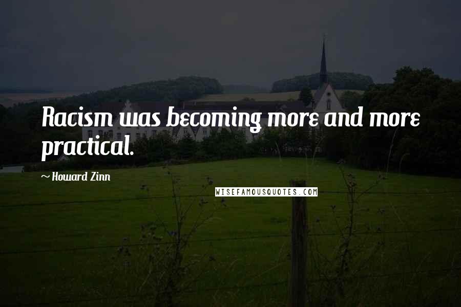 Howard Zinn quotes: Racism was becoming more and more practical.