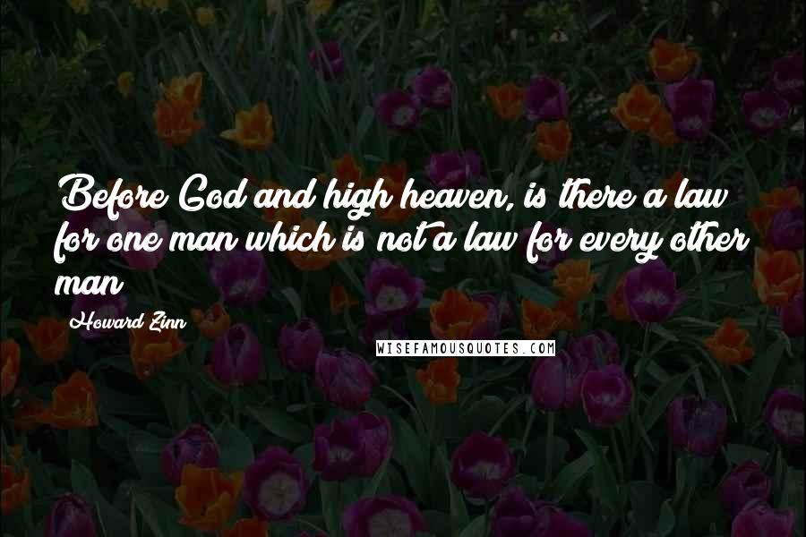 Howard Zinn quotes: Before God and high heaven, is there a law for one man which is not a law for every other man?