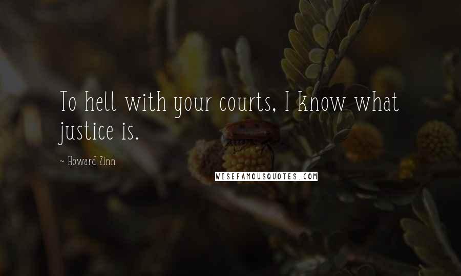 Howard Zinn quotes: To hell with your courts, I know what justice is.