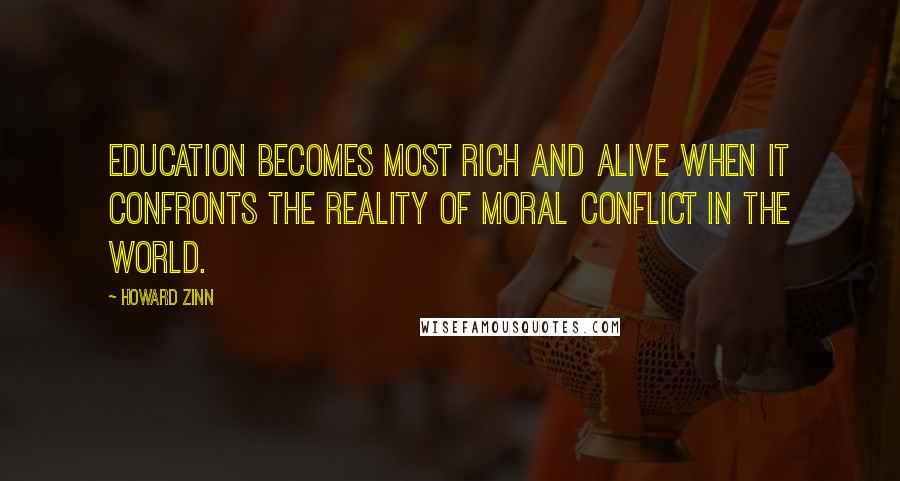 Howard Zinn quotes: Education becomes most rich and alive when it confronts the reality of moral conflict in the world.