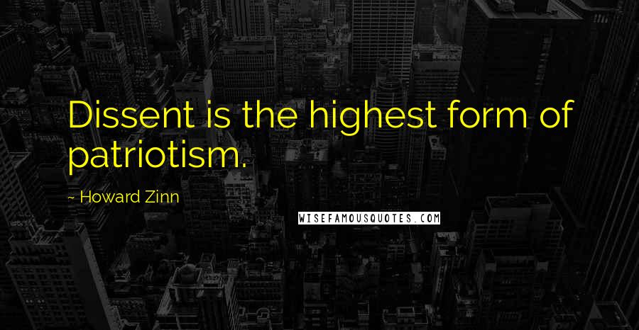 Howard Zinn quotes: Dissent is the highest form of patriotism.