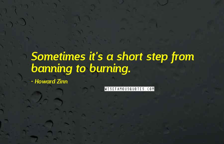 Howard Zinn quotes: Sometimes it's a short step from banning to burning.
