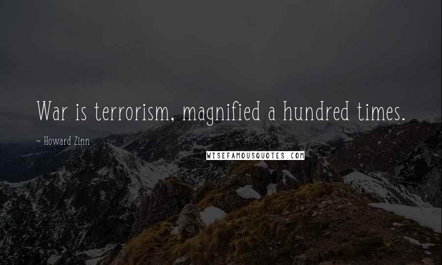 Howard Zinn quotes: War is terrorism, magnified a hundred times.