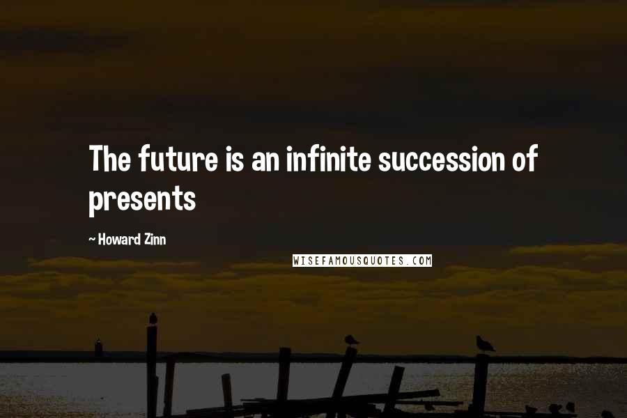 Howard Zinn quotes: The future is an infinite succession of presents