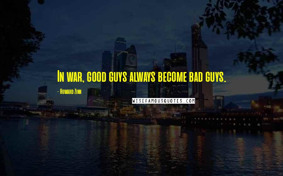 Howard Zinn quotes: In war, good guys always become bad guys.