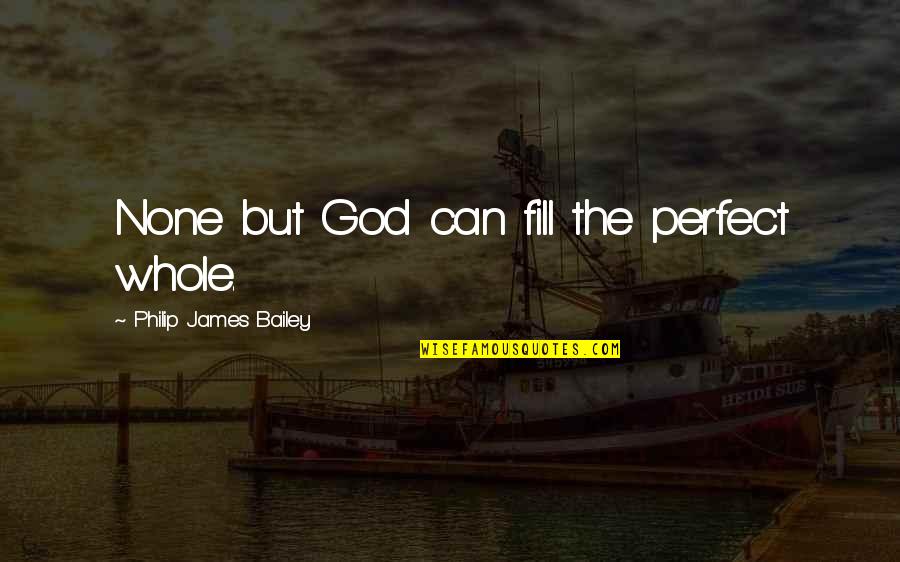 Howarth Park Quotes By Philip James Bailey: None but God can fill the perfect whole.