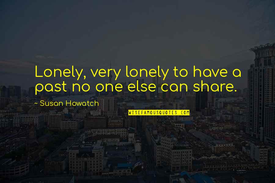 Howatch Quotes By Susan Howatch: Lonely, very lonely to have a past no