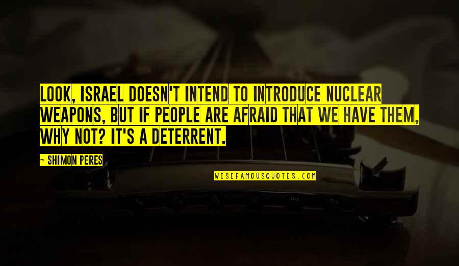 Howdy Ma Am Quotes By Shimon Peres: Look, Israel doesn't intend to introduce nuclear weapons,