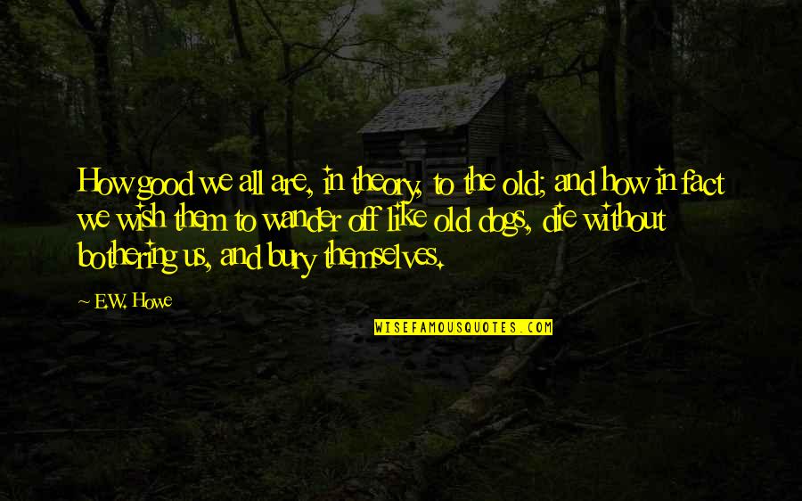 Howe Quotes By E.W. Howe: How good we all are, in theory, to