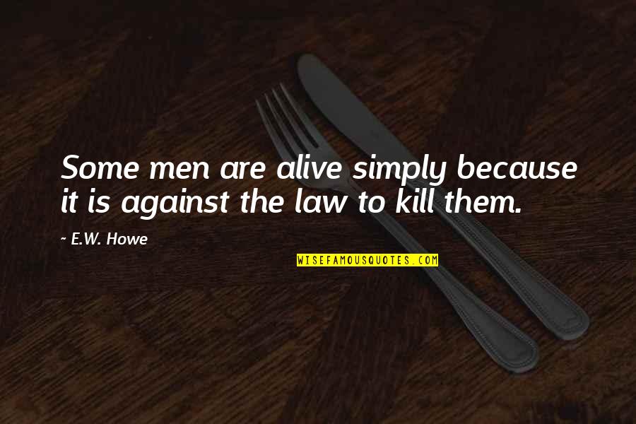 Howe Quotes By E.W. Howe: Some men are alive simply because it is