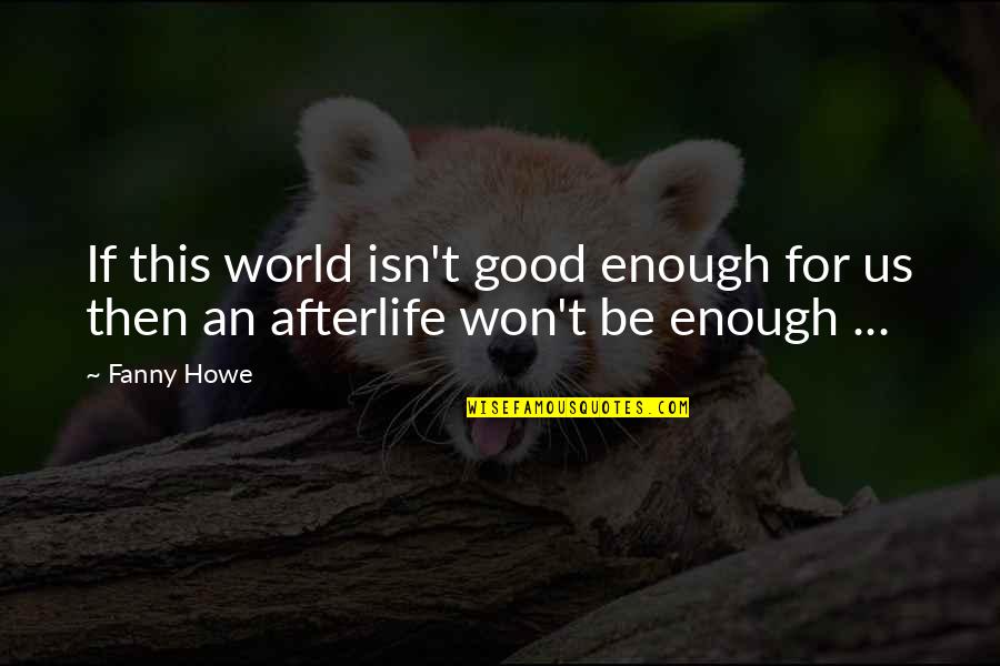 Howe Quotes By Fanny Howe: If this world isn't good enough for us