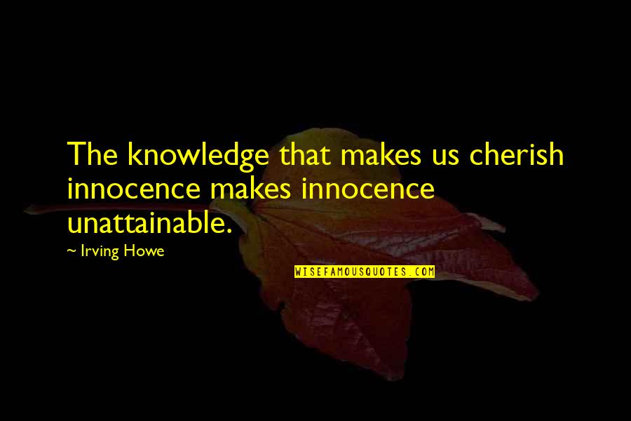 Howe Quotes By Irving Howe: The knowledge that makes us cherish innocence makes