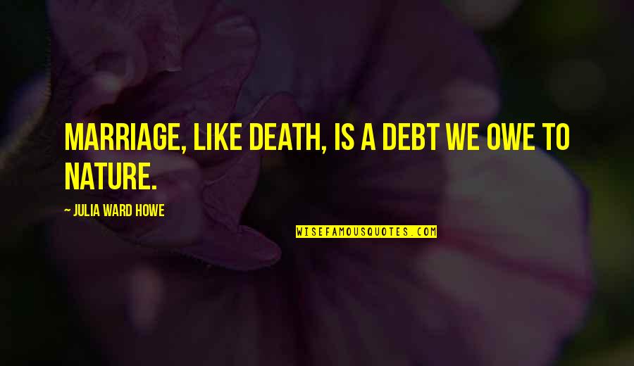 Howe Quotes By Julia Ward Howe: Marriage, like death, is a debt we owe