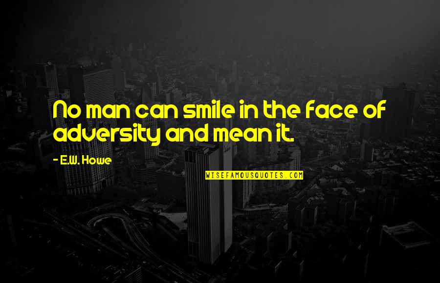 Howe'er Quotes By E.W. Howe: No man can smile in the face of