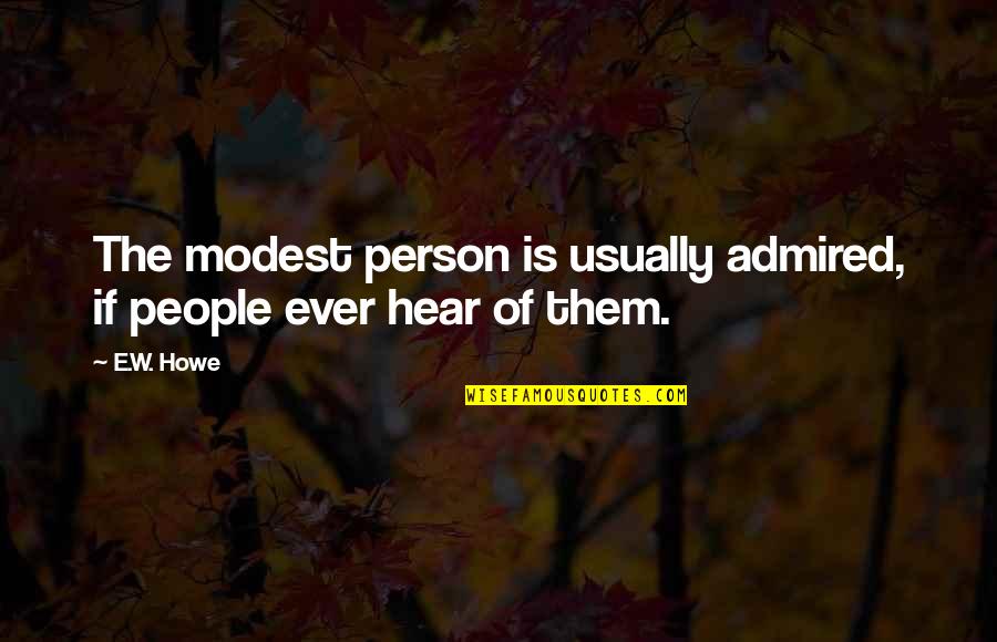 Howe'er Quotes By E.W. Howe: The modest person is usually admired, if people