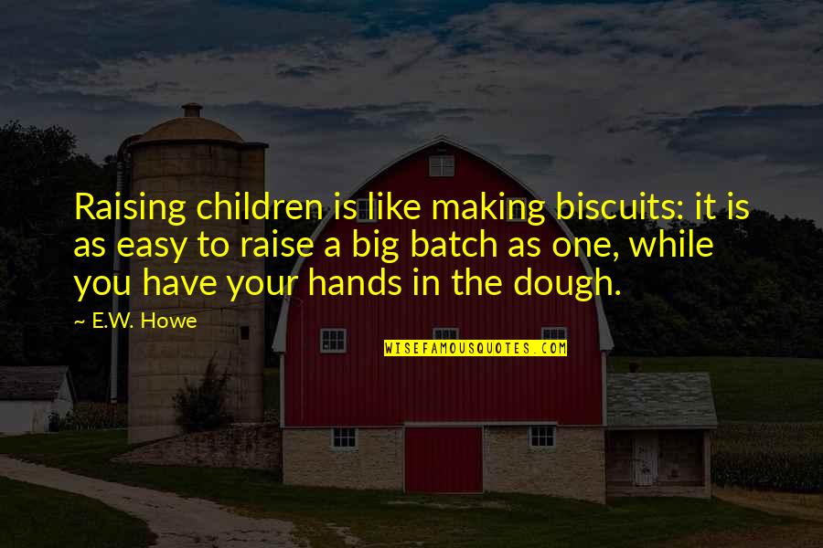 Howe'er Quotes By E.W. Howe: Raising children is like making biscuits: it is