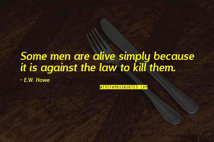 Howe'er Quotes By E.W. Howe: Some men are alive simply because it is