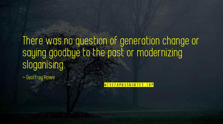 Howe'er Quotes By Geoffrey Howe: There was no question of generation change or