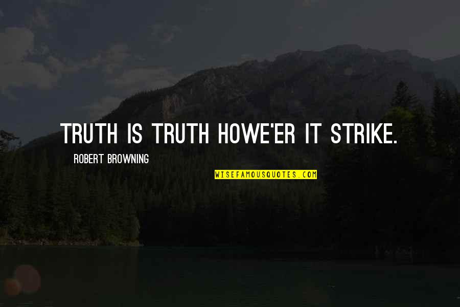 Howe'er Quotes By Robert Browning: Truth is truth howe'er it strike.