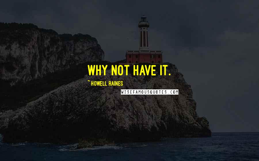 Howell Raines quotes: Why not have it.