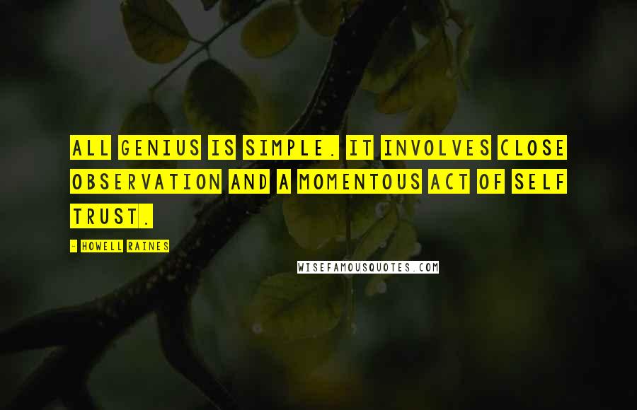 Howell Raines quotes: All genius is simple. It involves close observation and a momentous act of self trust.