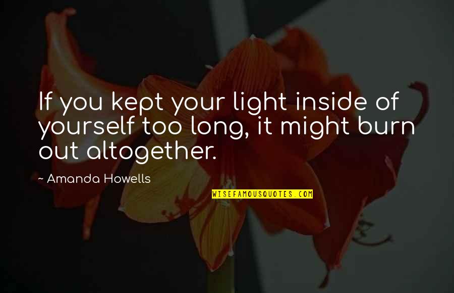 Howells's Quotes By Amanda Howells: If you kept your light inside of yourself