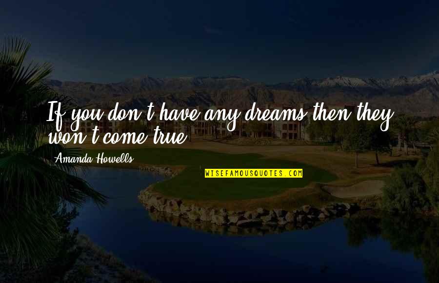 Howells's Quotes By Amanda Howells: If you don't have any dreams then they