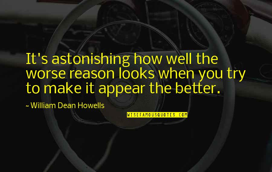 Howells's Quotes By William Dean Howells: It's astonishing how well the worse reason looks