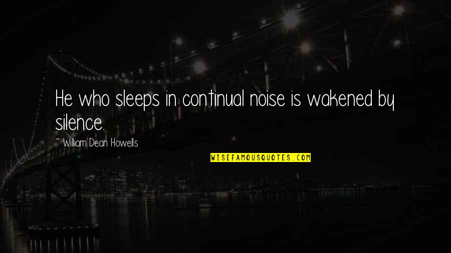 Howells's Quotes By William Dean Howells: He who sleeps in continual noise is wakened