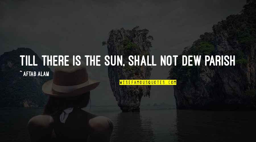 Howery Romantic Quotes By Aftab Alam: Till there is the Sun, shall not dew