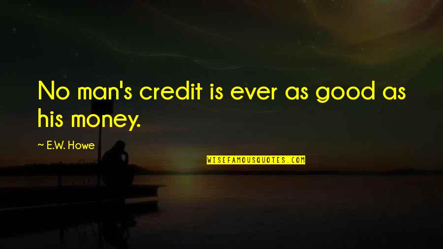 Howe's Quotes By E.W. Howe: No man's credit is ever as good as Howe's Quotes By E.W. Howe: No man's credit is ever as good as