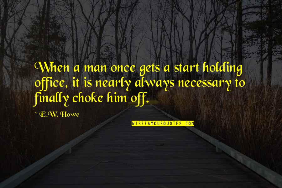 Howe's Quotes By E.W. Howe: When a man once gets a start holding Howe's Quotes By E.W. Howe: When a man once gets a start holding