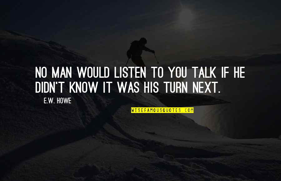 Howe's Quotes By E.W. Howe: No man would listen to you talk if