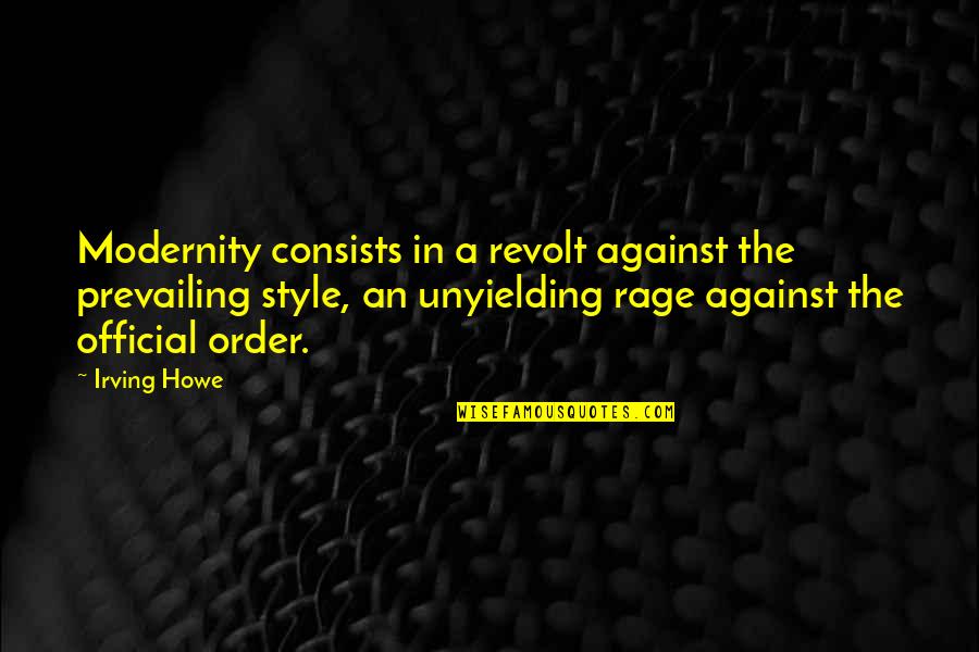 Howe's Quotes By Irving Howe: Modernity consists in a revolt against the prevailing