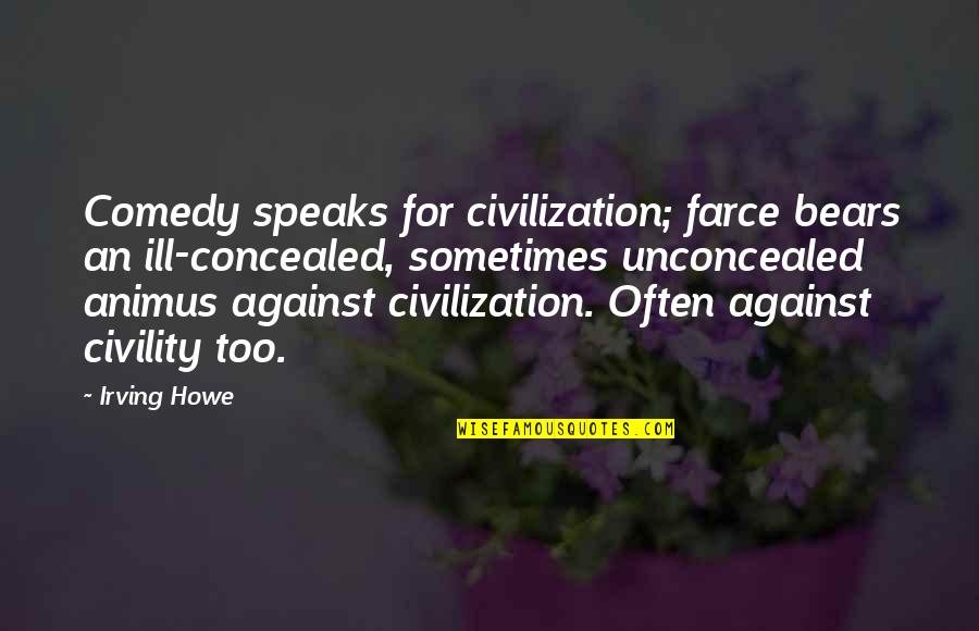 Howe's Quotes By Irving Howe: Comedy speaks for civilization; farce bears an ill-concealed,