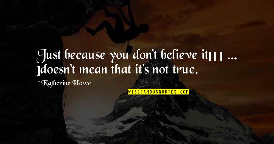Howe's Quotes By Katherine Howe: Just because you don't believe it[] [ ...