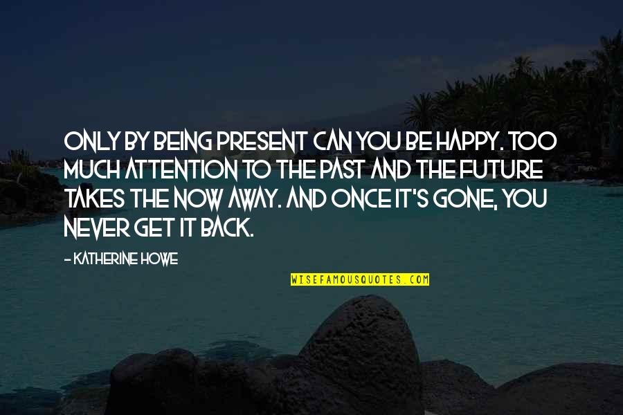 Howe's Quotes By Katherine Howe: Only by being present can you be happy.