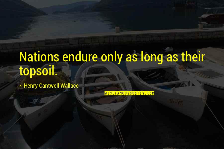 Howett Properties Quotes By Henry Cantwell Wallace: Nations endure only as long as their topsoil.