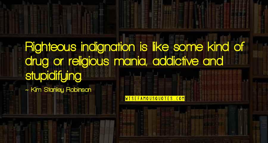 However In A Sentence Quotes By Kim Stanley Robinson: Righteous indignation is like some kind of drug